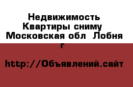 Недвижимость Квартиры сниму. Московская обл.,Лобня г.